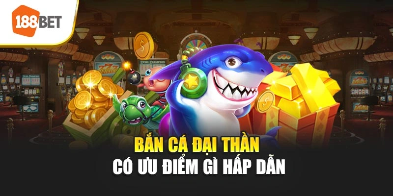 Bắn cá Đại Thần có ưu điểm gì hấp dẫn