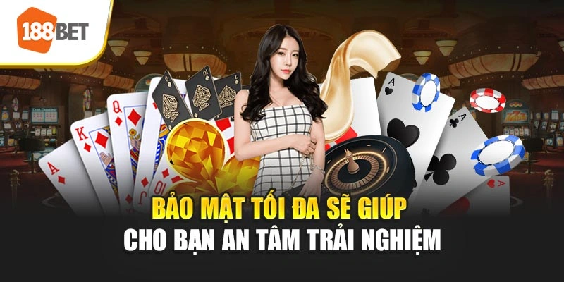 Bảo mật tối đa giúp sẽ giúp cho bạn an tâm trải nghiệm