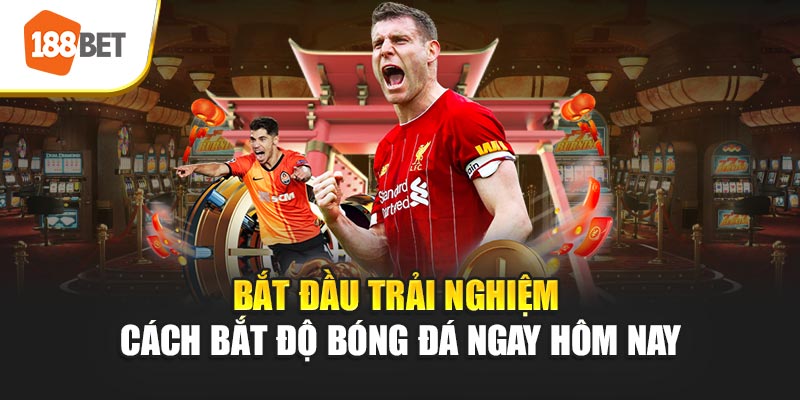Bắt đầu trải nghiệm cách bắt độ bóng đá ngay hôm nay