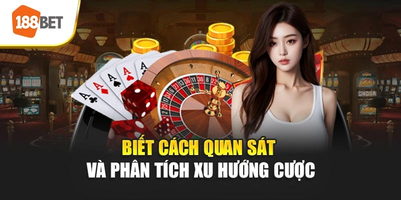 Biết cách quan sát và phân tích xu hướng cược