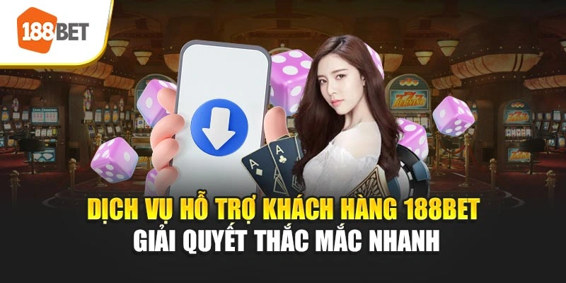 Dịch vụ hỗ trợ khách hàng 188BET giải quyết thắc mắc nhanh