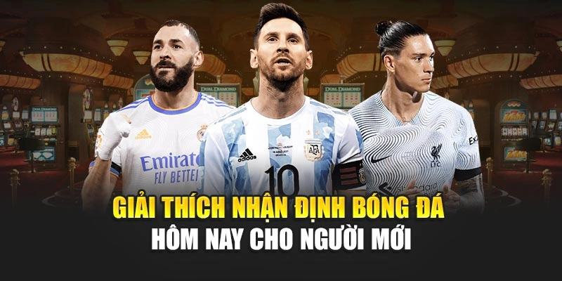 Giải thích nhận định bóng đá hôm nay cho người mới
