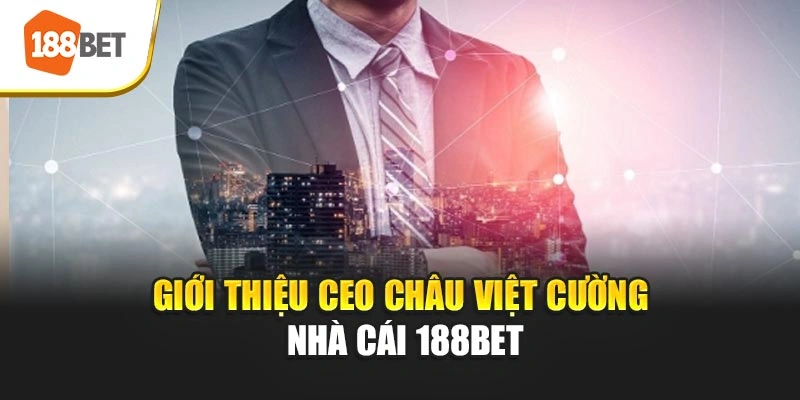Giới thiệu CEO Châu Việt Cường nhà cái 188BET