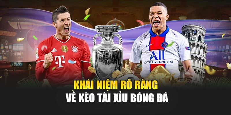 Khái niệm rõ ràng về kèo tài xỉu bóng đá