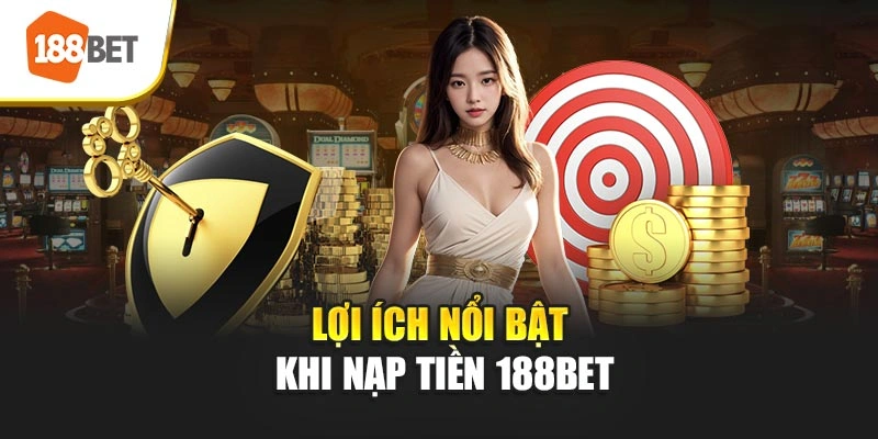 Lợi ích nổi bật khi nạp tiền 188BET