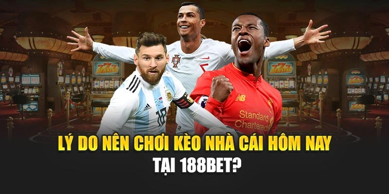 Lý do nên chơi kèo nhà cái hôm nay tại 188BET?
