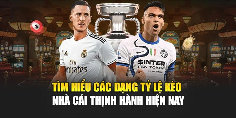 Tìm hiểu các dạng tỷ lệ kèo nhà cái thịnh hành hiện nay