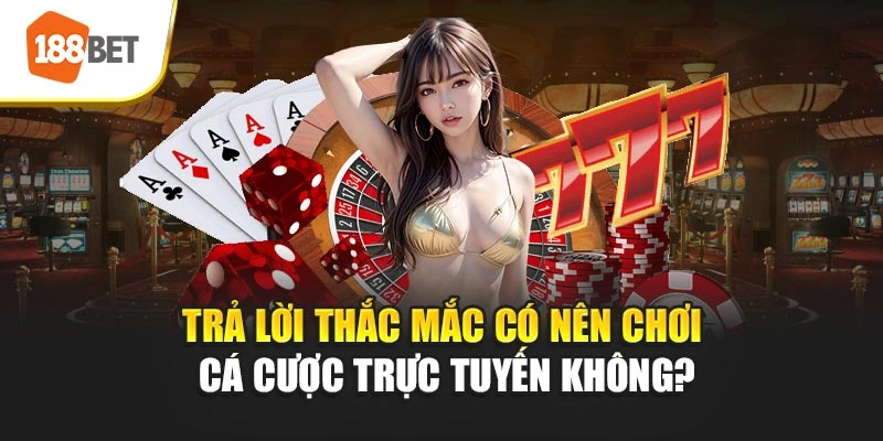 Trả lời thắc mắc có nên chơi cá cược trực tuyến không?