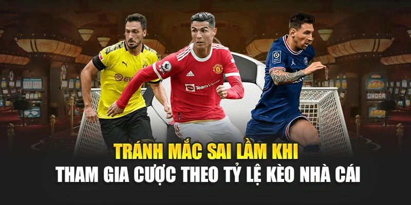 Tránh mắc sai lầm khi tham gia cược theo tỷ lệ kèo nhà cái